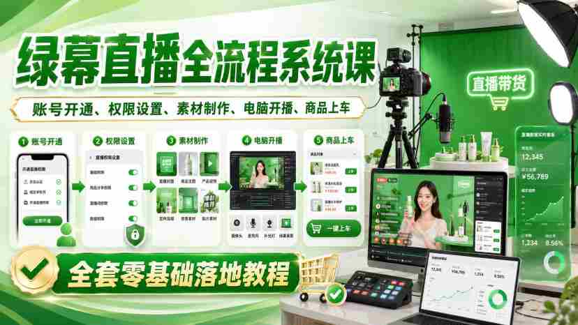 绿幕直播全流程系统课，账号开通、权限设置、素材制作、电脑开播、商品上车全套零基础落地教程-任任的小木屋 - 热点知汇