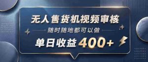 无人售货机视频审核,一部手机随时随地都可以做,10秒一单,单日收益400+【揭秘】-任任的小木屋 - 热点知汇