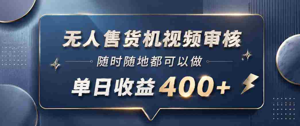 无人售货机视频审核，一部手机随时随地都可以做，10秒一单，单日收益400+【揭秘】-任任的小木屋 - 热点知汇