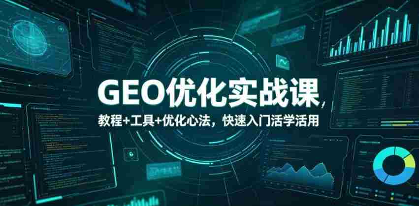 GEO优化实战课，教程+工具+优化心法，快速入门活学活用-任任的小木屋 - 热点知汇