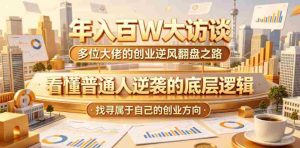 年入百W大访谈,多位大佬的创业逆风翻盘之路,看懂普通人逆袭的底层逻辑,找寻属于自己的创业方向-任任的小木屋 - 热点知汇