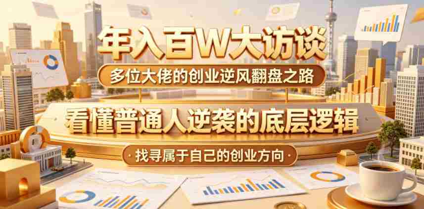 年入百W大访谈,多位大佬的创业逆风翻盘之路,看懂普通人逆袭的底层逻辑,找寻属于自己的创业方向-任任的小木屋 - 热点知汇