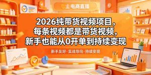 2026纯带货视频项目,每条视频都是带货视频,新手也能从0开单到持续变现-任任的小木屋 - 热点知汇