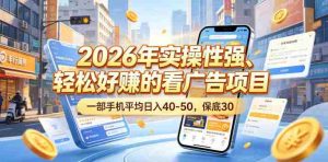 2026年实操性强、轻松好賺的看广告项目,一部手机平均日入40-50,保底30米【揭秘】-任任的小木屋 - 热点知汇