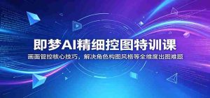 即梦AI精细控图特训课：画面管控核心技巧，解决角色构图风格等全维度出图难题-任任的小木屋 - 热点知汇