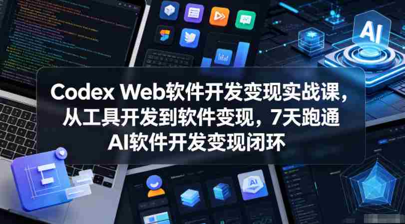 Codex Web软件开发变现实战课，从工具开发到软件变现，7天跑通AI软件开发变现闭环（更新0602）-任任的小木屋 - 热点知汇