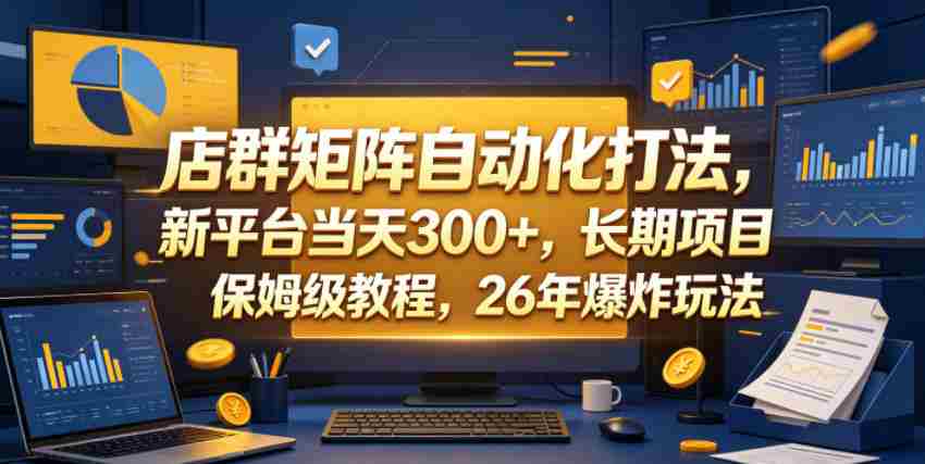 店群矩阵自动化打法，新平台当天300+，长期项目，保姆级教程，26年爆炸玩法【揭秘】-任任的小木屋 - 热点知汇