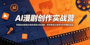 AI漫剧创作实战营,零基础也能做出电影质感AI短漫剧,把创意真正落地为可传播的成品-任任的小木屋 - 热点知汇