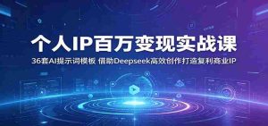 个人IP百万变现实战课：36套AI提示词模板，借助Deepseek高效创作打造复利商业IP-任任的小木屋 - 热点知汇