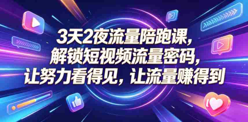 3天2夜流量陪跑课，解锁短视频流量密码，让努力看得见，让流量賺得到-任任的小木屋 - 热点知汇