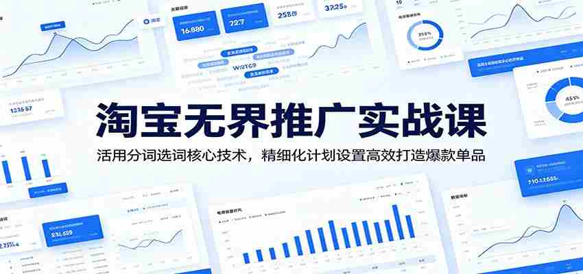 淘宝无界推广实战课：活用分词选词核心技术，精细化计划设置高效打造爆款单品-任任的小木屋 - 热点知汇