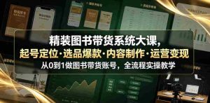 精装图书带货系统大课,起号定位・选品爆款・内容制作・运营变现,从0到1做图书带货账号,全流程实操教学(更新)-任任的小木屋 - 热点知汇