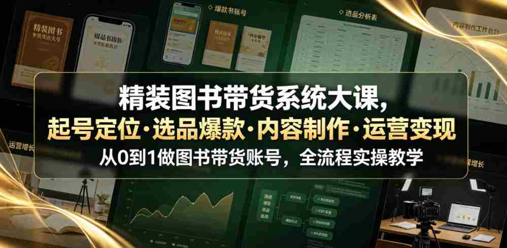精装图书带货系统大课，起号定位・选品爆款・内容制作・运营变现，从0到1做图书带货账号，全流程实操教学（更新）-任任的小木屋 - 热点知汇