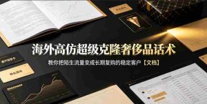 海外高仿超级克隆奢侈品话术,教你把陌生流量变成长期复购的稳定客户【文档】-任任的小木屋 - 热点知汇