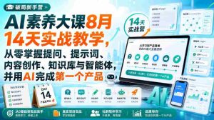 破局新手营AI素养大课8月14天实战教学，从零掌握提问、提示词、内容创作、知识库与智能体，并用AI完成第一个产品-任任的小木屋 - 热点知汇