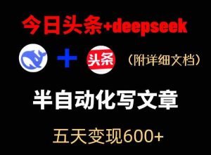 今日头条项目新玩法，deepseek半自动出文章，五天变现6张+-任任的小木屋 - 热点知汇