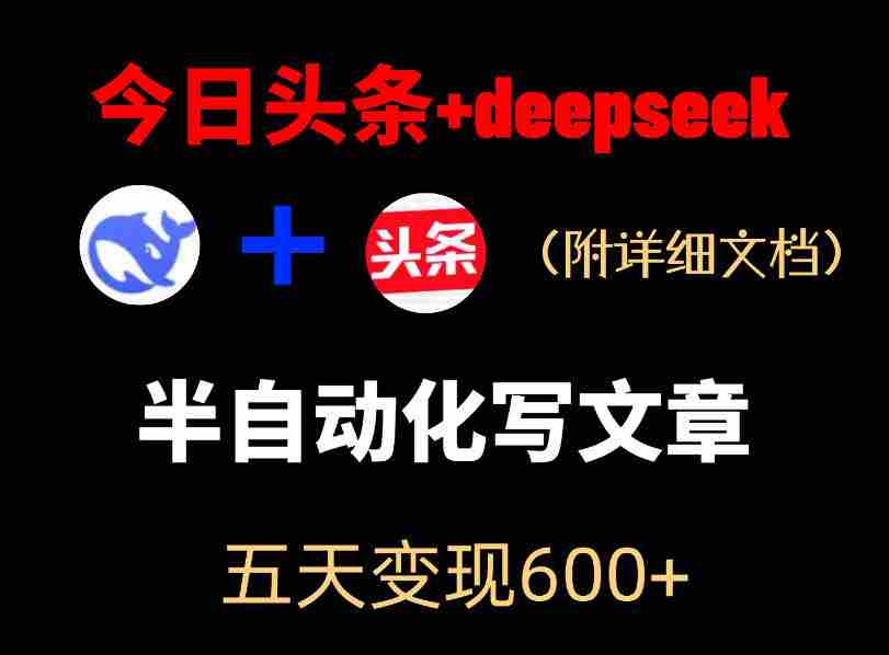今日头条项目新玩法,deepseek半自动出文章,五天变现6张+-任任的小木屋 - 热点知汇