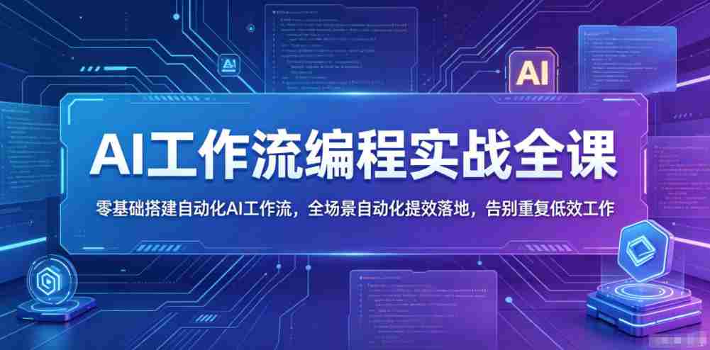 AI工作流编程实战全课，零基础搭建自动化AI工作流，全场景自动化提效落地，告别重复低效工作-任任的小木屋 - 热点知汇