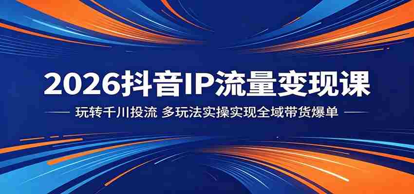 2026抖音IP流量变现课：玩转千川投流，多玩法实操实现全域带货爆单-任任的小木屋 - 热点知汇
