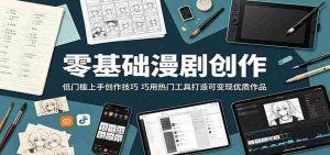 零基础漫剧创作:低门槛上手创作技巧,巧用热门工具打造可变现优质作品-任任的小木屋 - 热点知汇