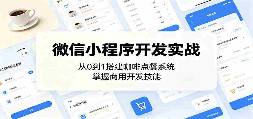 微信小程序开发实战：从0到1搭建咖啡点餐系统，掌握商用开发技能-任任的小木屋 - 热点知汇