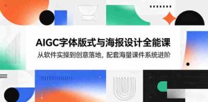 AIGC字体版式与海报设计全能课,从软件实操到创意落地,配套海量课件系统进阶-任任的小木屋 - 热点知汇