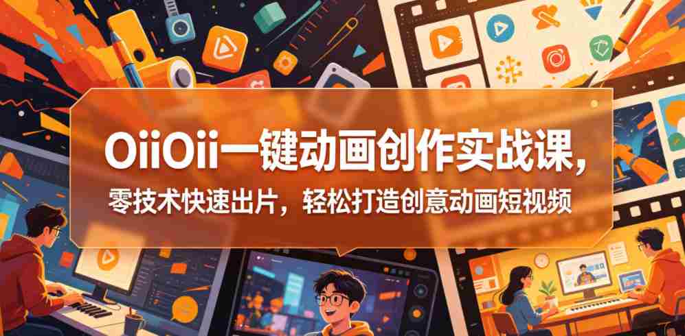 OiiOii一键动画创作实战课,零技术快速出片,轻松打造创意动画短视频-任任的小木屋 - 热点知汇