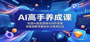 AI高手养成课：吃透AI底层逻辑与创作思维，多案例教学解锁多元使用玩法-任任的小木屋 - 热点知汇