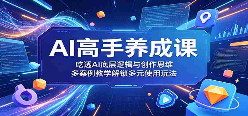 AI高手养成课：吃透AI底层逻辑与创作思维，多案例教学解锁多元使用玩法-任任的小木屋 - 热点知汇
