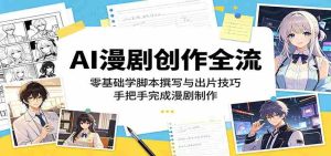 AI漫剧创作全流程：零基础学脚本撰写与出片技巧，手把手完成漫剧制作-任任的小木屋 - 热点知汇