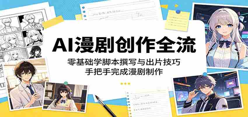 AI漫剧创作全流程：零基础学脚本撰写与出片技巧，手把手完成漫剧制作-任任的小木屋 - 热点知汇