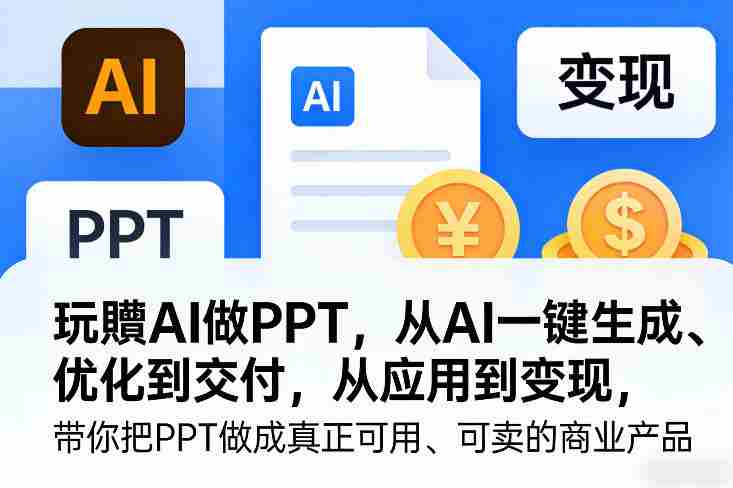 玩賺AI做PPT，从AI一键生成、优化到交付，从应用到变现，带你把PPT做成真正可用、可卖的商业产品（更新0904）-任任的小木屋 - 热点知汇