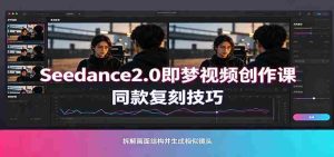 Seedance2.0即梦视频创作课：剧本式视频制作，同款复刻技巧，多行业案例落地教学-任任的小木屋 - 热点知汇