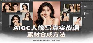 AIGC人像写真实战课：软件平台部署筹备，素材合成方法，多题材写真案例-任任的小木屋 - 热点知汇