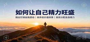 如何让自己精力旺盛：跳出忙碌自我感动，舍弃低价值琐事，高效分配自身精力-任任的小木屋 - 热点知汇