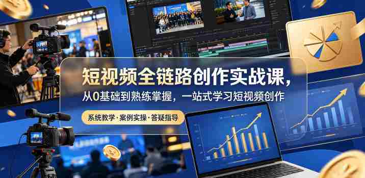 短视频全链路创作实战课，从0基础到熟练掌握，一站式学习短视频创作-任任的小木屋 - 热点知汇