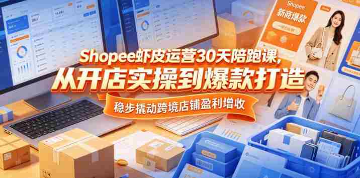 Shopee虾皮运营30天陪跑课，从开店实操到爆款打造，稳步撬动跨境店铺盈利增收-任任的小木屋 - 热点知汇
