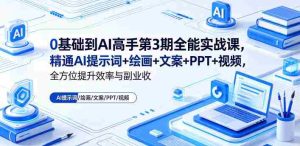 0基础到AI高手第3期全能实战课,精通AI提示词+绘画+文案+PPT+视频,全方位提升效率与副业收益-任任的小木屋 - 热点知汇