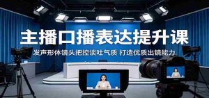 主播口播表达提升课：发声形体镜头把控谈吐气质，打造优质出镜能力-任任的小木屋 - 热点知汇