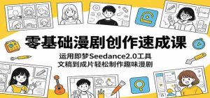零基础漫剧创作速成课:运用即梦Seedance2.0工具,文稿到成片轻松制作趣味漫剧-任任的小木屋 - 热点知汇