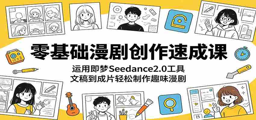 零基础漫剧创作速成课：运用即梦Seedance2.0工具，文稿到成片轻松制作趣味漫剧-任任的小木屋 - 热点知汇