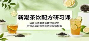 新潮茶饮配方研习课：涵盖台式港式多款饮品配方，附带开店运营全套创业实操指南-任任的小木屋 - 热点知汇