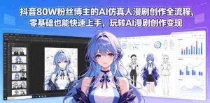 抖音80W粉丝博主的AI仿真人漫剧创作全流程,零基础也能快速上手,玩转AI漫剧创作变现-任任的小木屋 - 热点知汇