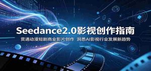 Seedance2.0影视创作指南：贯通动漫短剧商业影片创作，洞悉AI影视行业发展新趋势-任任的小木屋 - 热点知汇