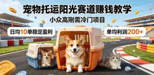 宠物托运阳光赛道賺钱教学，小众高刚需冷门项目，日均10单稳定盈利，单均利润200+-任任的小木屋 - 热点知汇