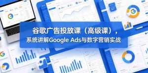 谷歌广告投放课（高级课），系统讲解Google Ads与数字营销实战-任任的小木屋 - 热点知汇