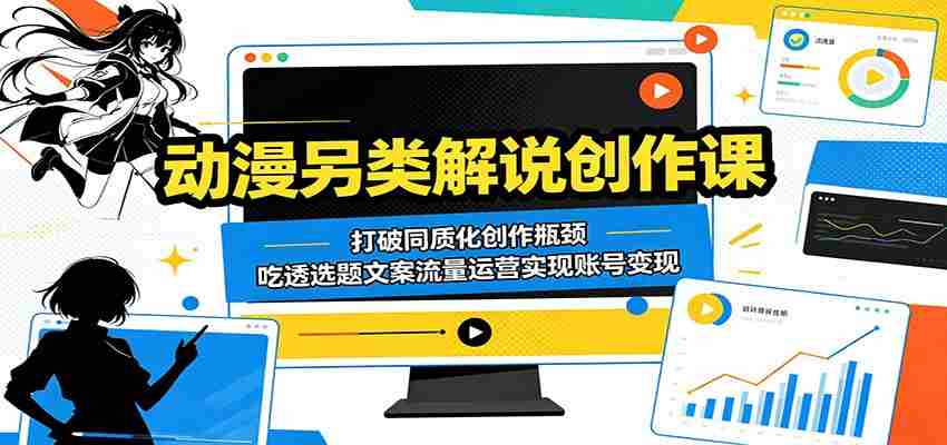 动漫另类解说创作课：打破同质化创作瓶颈，吃透选题文案流量运营实现账号变现-任任的小木屋 - 热点知汇