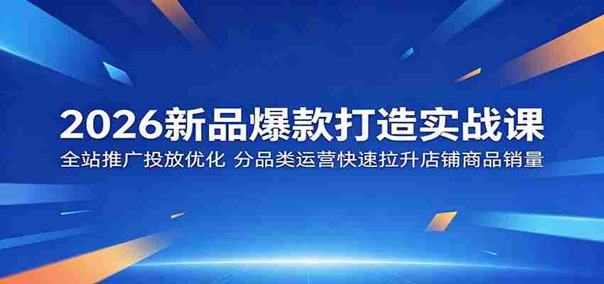 2026新品爆款打造实战课：全站推广投放优化，分品类运营快速拉升店铺商品销量-任任的小木屋 - 热点知汇