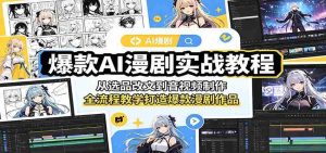 爆款AI漫剧实战教程:从选品改文到音视频制作,全流程教学打造爆款漫剧作品-任任的小木屋 - 热点知汇