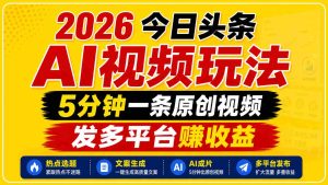 2026今日头条AI视频玩法，5分钟一条原创视频，发多平台赚收益-任任的小木屋 - 热点知汇